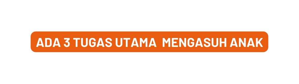 ada 3 Tugas utama Mengasuh Anak